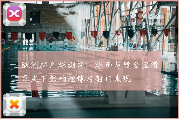 欧洲杯用球测评：球面与缝合湿滑草皮下影响控球与射门表现