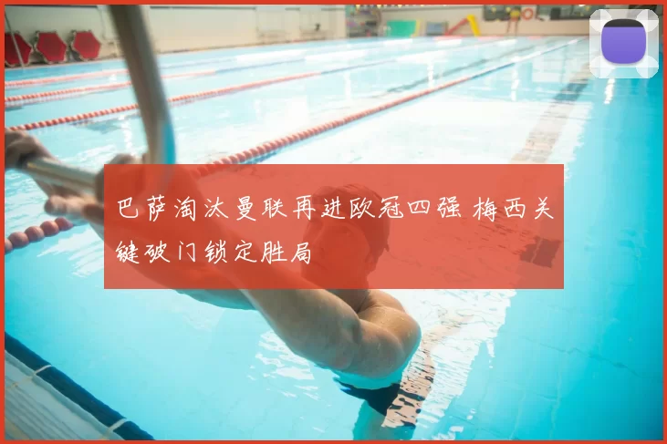 巴萨淘汰曼联再进欧冠四强 梅西关键破门锁定胜局