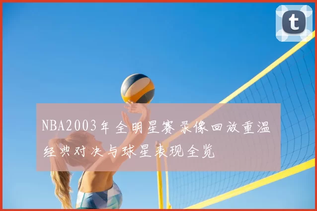 NBA2003年全明星赛录像回放重温 经典对决与球星表现全览