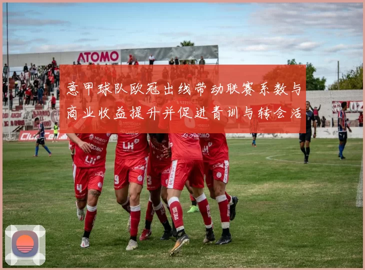 意甲球队欧冠出线带动联赛系数与商业收益提升并促进青训与转会活跃