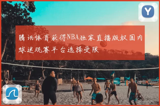 腾讯体育获得NBA独家直播版权国内球迷观赛平台选择受限
