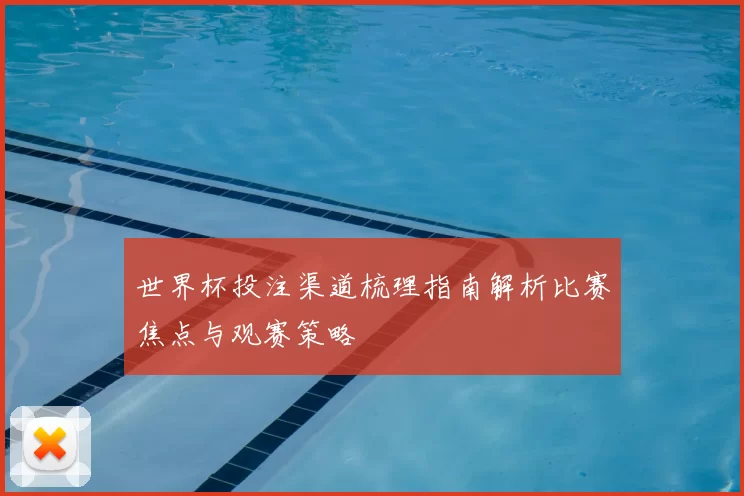 世界杯投注渠道梳理指南解析比赛焦点与观赛策略