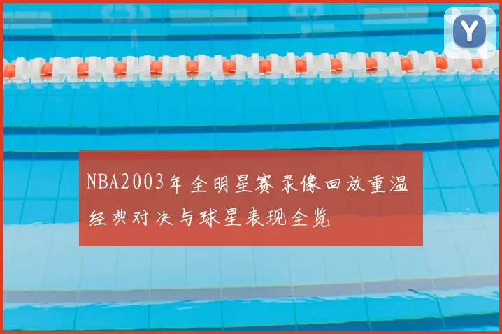 NBA2003年全明星赛录像回放重温 经典对决与球星表现全览