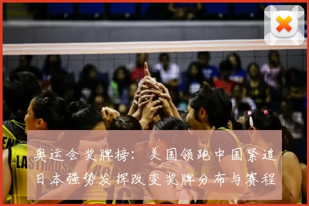 奥运会奖牌榜：美国领跑中国紧追日本强势发挥改变奖牌分布与赛程看点