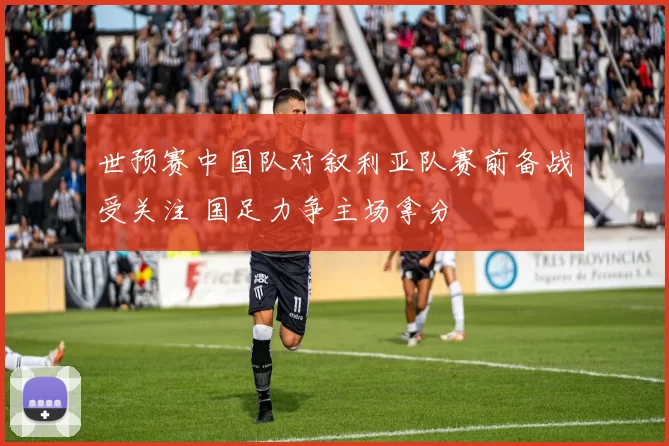 世预赛中国队对叙利亚队赛前备战受关注 国足力争主场拿分