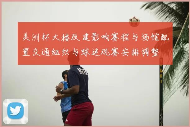 美洲杯大楼改建影响赛程与场馆配置交通组织与球迷观赛安排调整