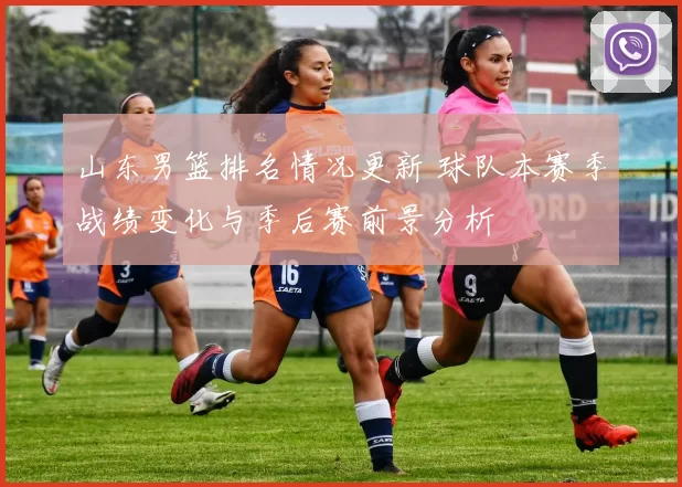 山东男篮排名情况更新 球队本赛季战绩变化与季后赛前景分析