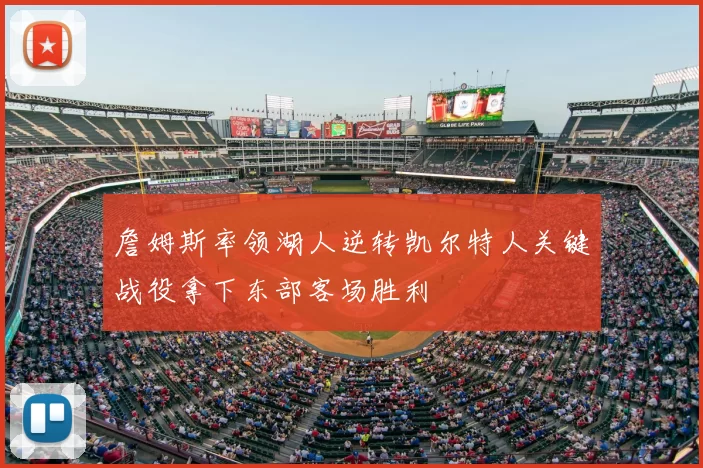 詹姆斯率领湖人逆转凯尔特人关键战役拿下东部客场胜利