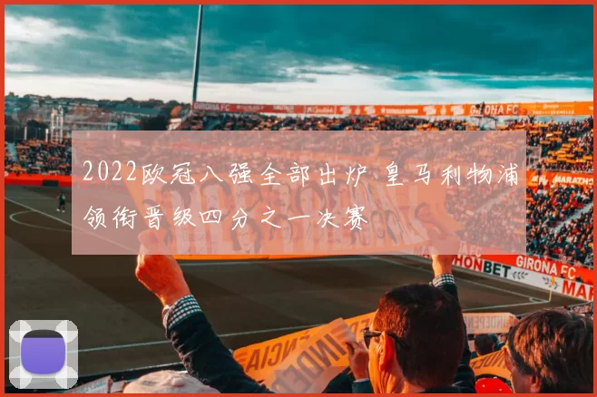 2022欧冠八强全部出炉 皇马利物浦领衔晋级四分之一决赛