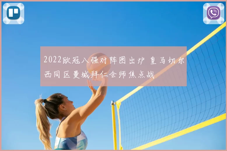2022欧冠八强对阵图出炉 皇马切尔西同区曼城拜仁会师焦点战