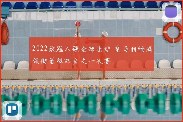 2022欧冠八强全部出炉 皇马利物浦领衔晋级四分之一决赛