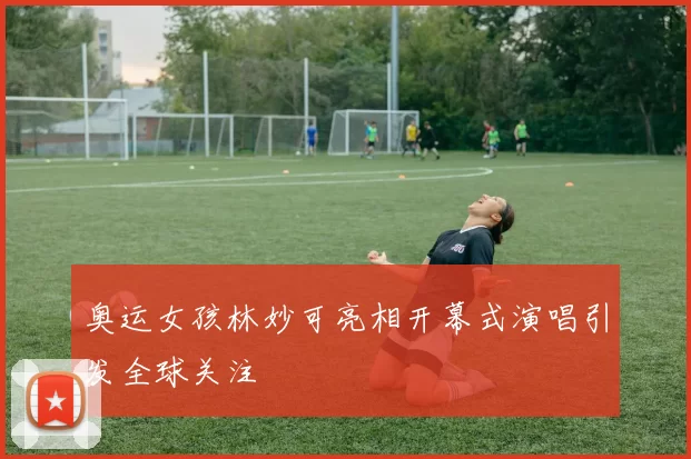 奥运女孩林妙可亮相开幕式演唱引发全球关注