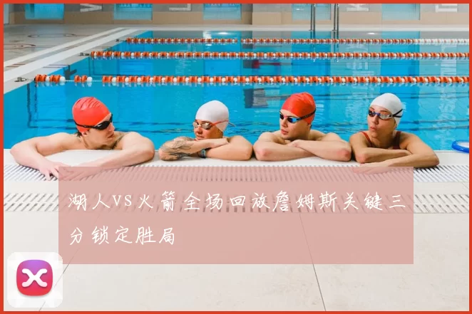 湖人vs火箭全场回放詹姆斯关键三分锁定胜局