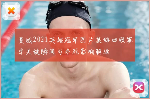 曼城2021英超冠军图片集锦回顾赛季关键瞬间与夺冠影响解读