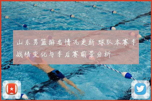 山东男篮排名情况更新 球队本赛季战绩变化与季后赛前景分析