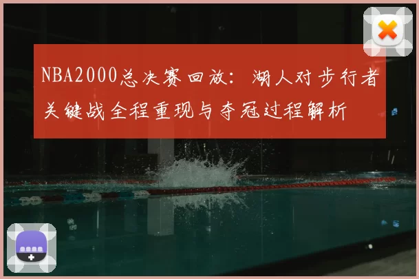 NBA2000总决赛回放：湖人对步行者关键战全程重现与夺冠过程解析