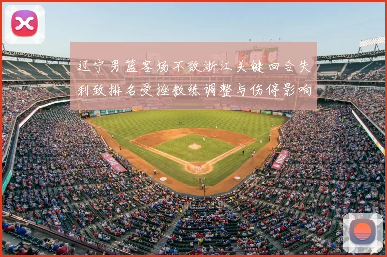 辽宁男篮客场不敌浙江关键回合失利致排名受挫教练调整与伤停影响