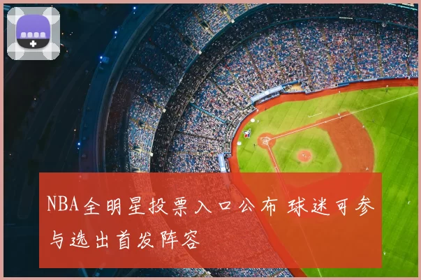 NBA全明星投票入口公布 球迷可参与选出首发阵容