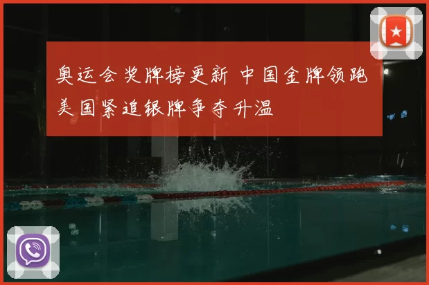 奥运会奖牌榜更新 中国金牌领跑 美国紧追银牌争夺升温