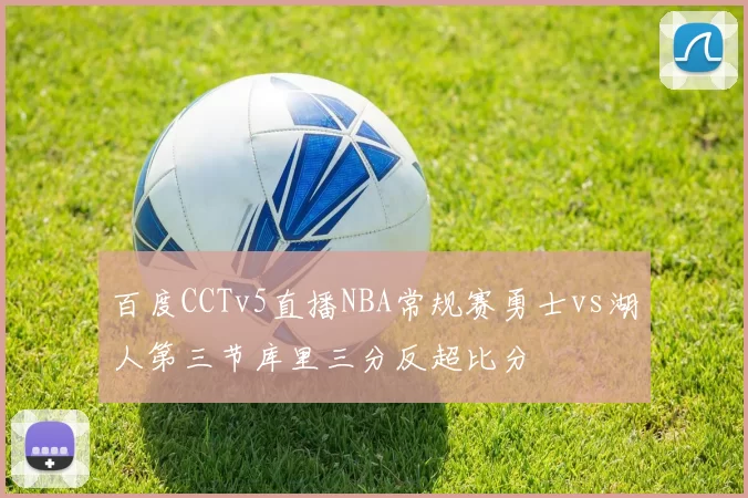 百度CCTv5直播NBA常规赛勇士vs湖人第三节库里三分反超比分