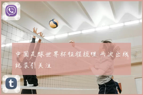 中国足球世界杯征程梳理 两次出线纪录引关注