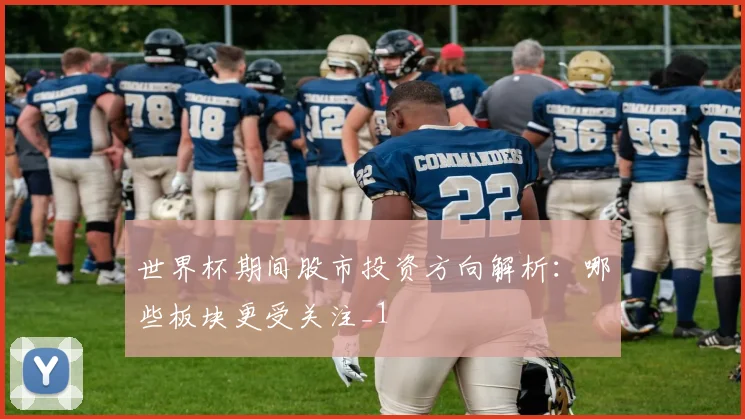 世界杯期间股市投资方向解析：哪些板块更受关注_1