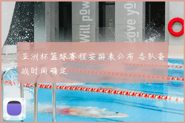 亚洲杯篮球赛程安排表公布 各队备战时间确定