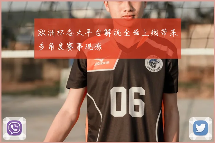 欧洲杯各大平台解说全面上线带来多角度赛事观感