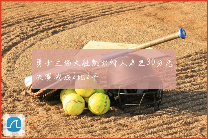 勇士主场大胜凯尔特人库里30分总决赛战成2比2平