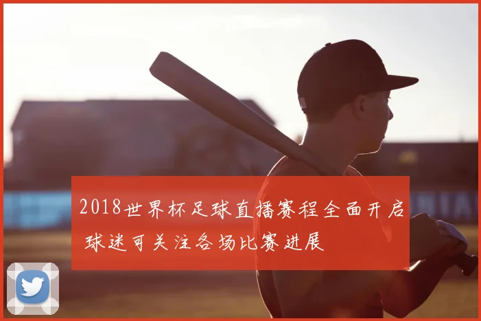2018世界杯足球直播赛程全面开启 球迷可关注各场比赛进展