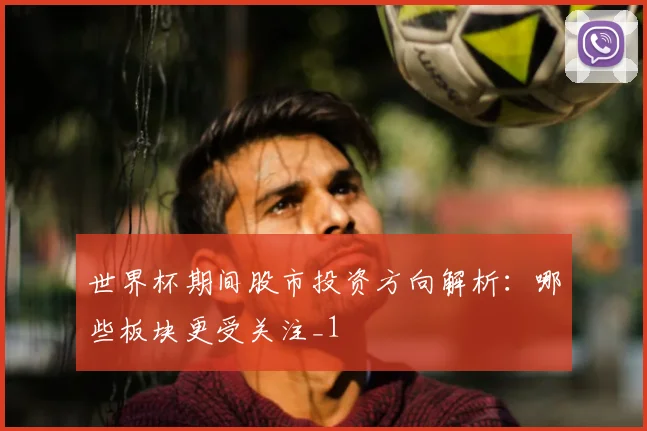 世界杯期间股市投资方向解析:哪些板块更受关注_1