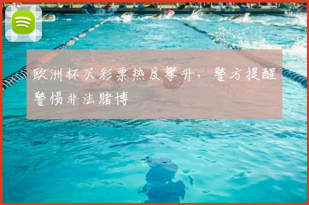欧洲杯买彩票热度攀升,警方提醒警惕非法赌博