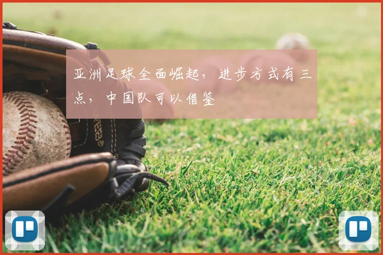 亚洲足球全面崛起,进步方式有三点,中国队可以借鉴
