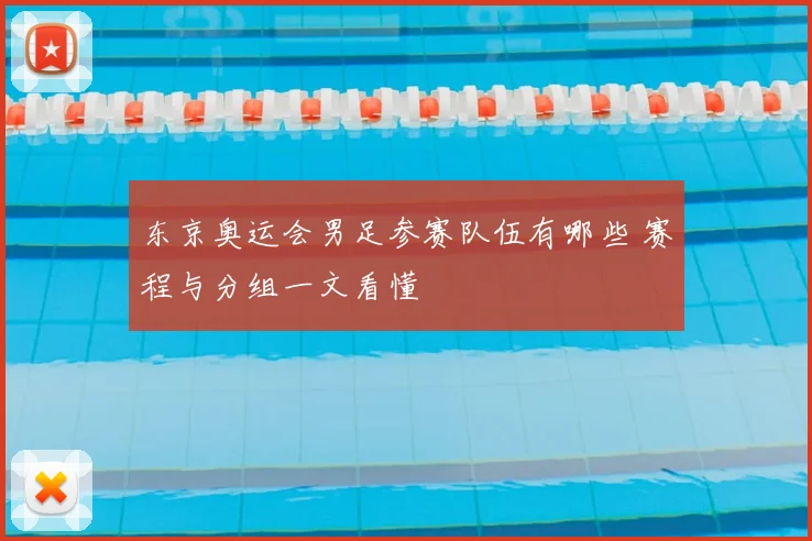 东京奥运会男足参赛队伍有哪些 赛程与分组一文看懂